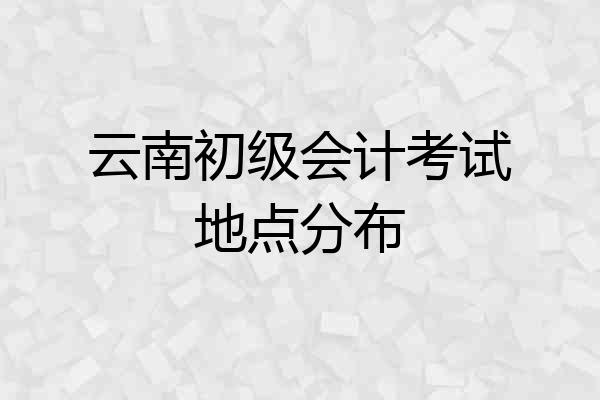 云南初级会计考试地点分布