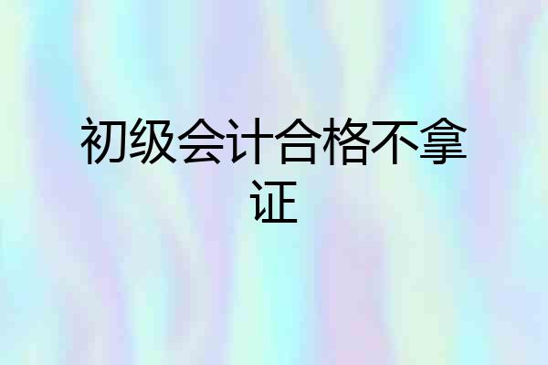 初级会计合格不拿证