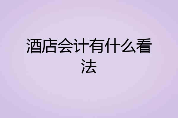 酒店会计有什么看法