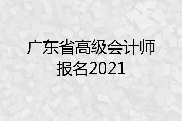 广东省高级会计师报名2021