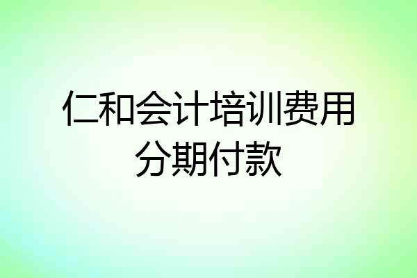 仁和会计培训费用分期付款