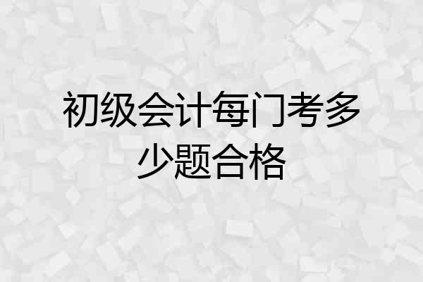 初级会计每门考多少题合格