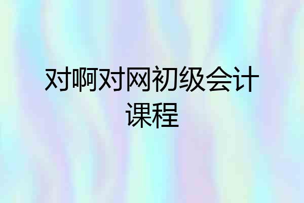 对啊对网初级会计课程