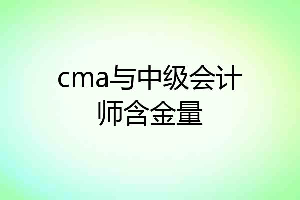 cma与中级会计师含金量