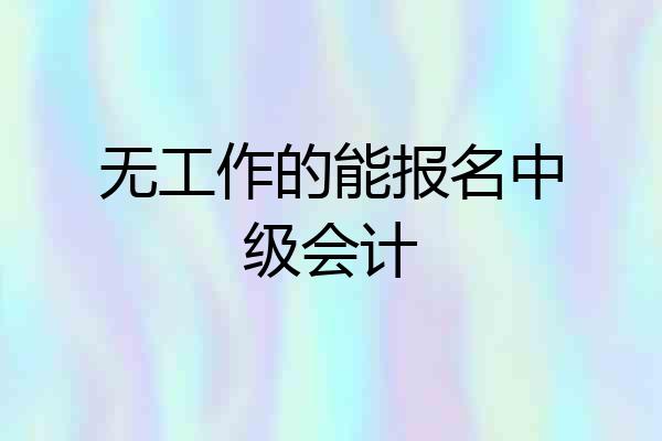 无工作的能报名中级会计