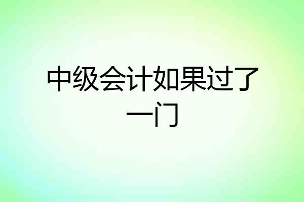 中级会计如果过了一门