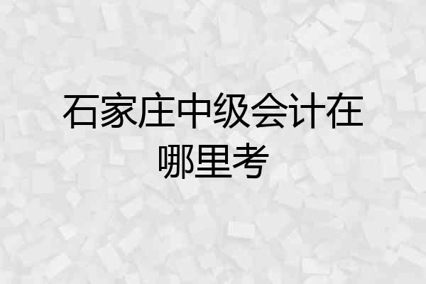 石家庄中级会计在哪里考