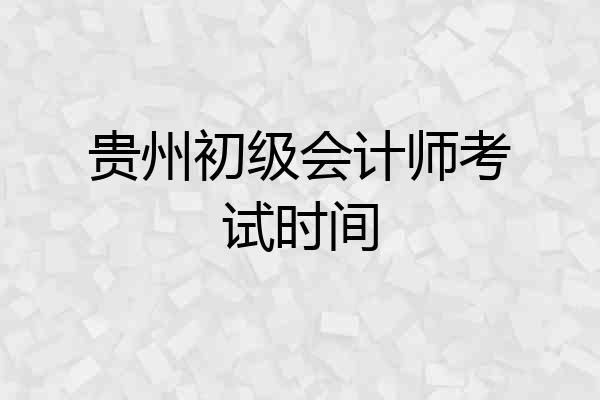 贵州初级会计师考试时间