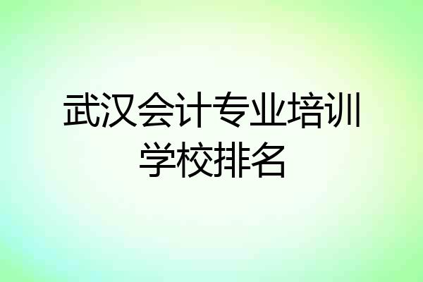 武汉会计专业培训学校排名