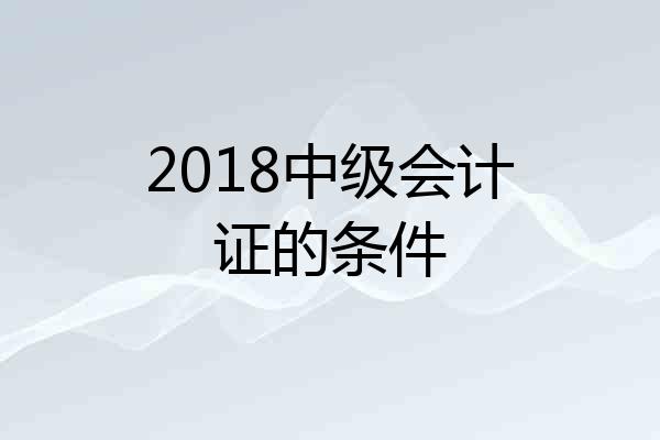 2018中级会计证的条件