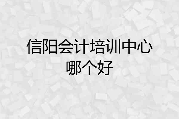 信阳会计培训中心哪个好