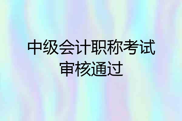 中级会计职称考试审核通过