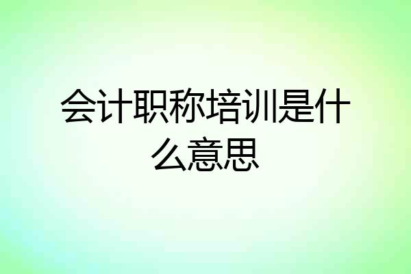 会计职称培训是什么意思