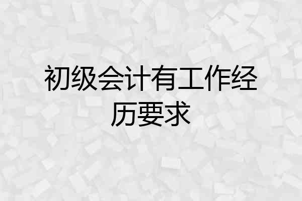 初级会计有工作经历要求
