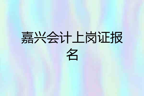 嘉兴会计上岗证报名