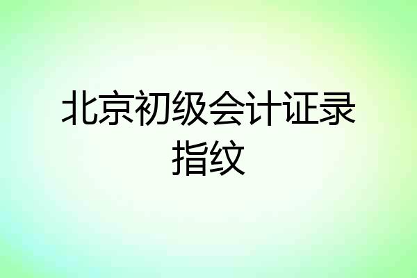 北京初级会计证录指纹