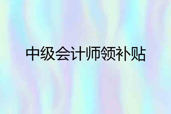 中级会计师领补贴