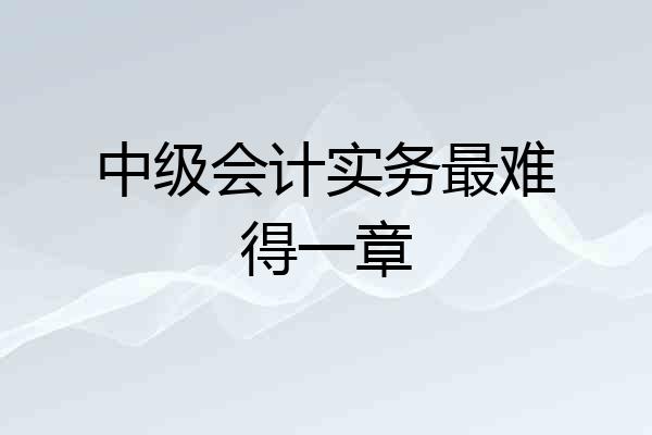 中级会计实务最难得一章