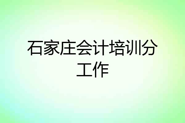 石家庄会计培训分工作