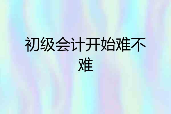 初级会计开始难不难