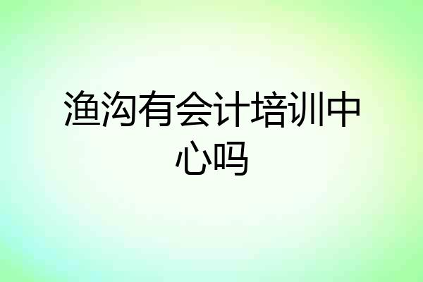 渔沟有会计培训中心吗