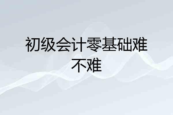 初级会计零基础难不难