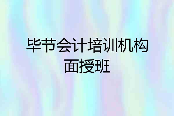 毕节会计培训机构面授班