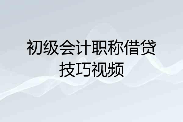 初级会计职称借贷技巧视频