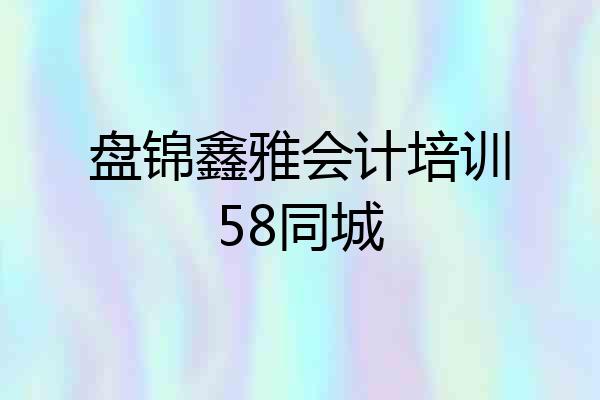 盘锦鑫雅会计培训58同城