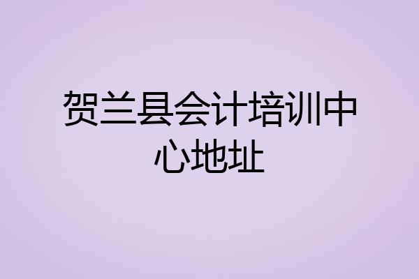 贺兰县会计培训中心地址