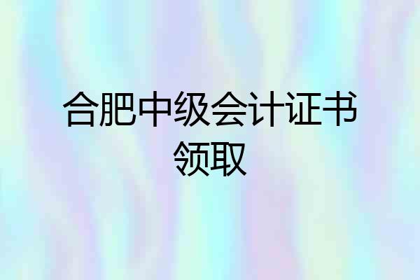 合肥中级会计证书领取