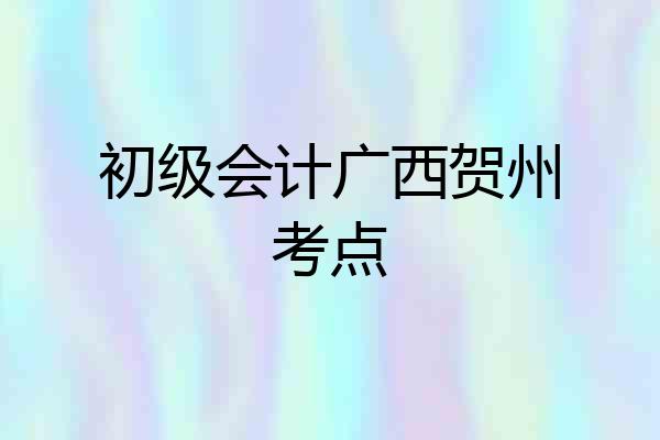 初级会计广西贺州考点