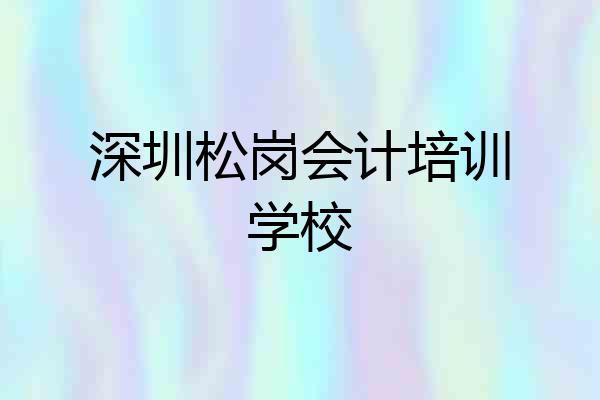 深圳松岗会计培训学校