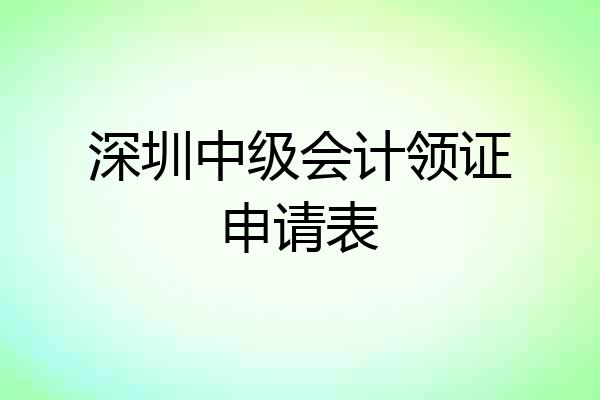 深圳中级会计领证申请表