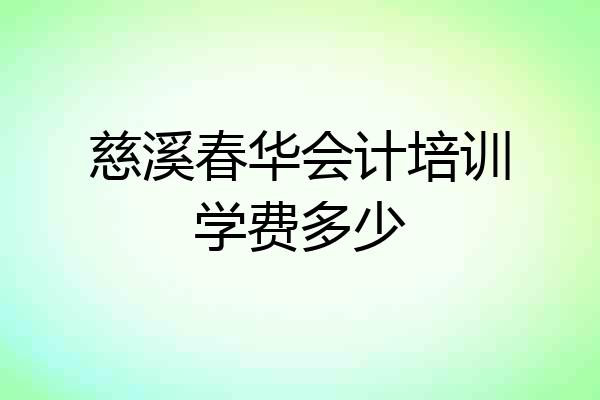 慈溪春华会计培训学费多少