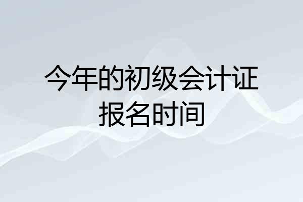 今年的初级会计证报名时间