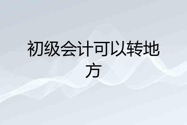 初级会计可以转地方