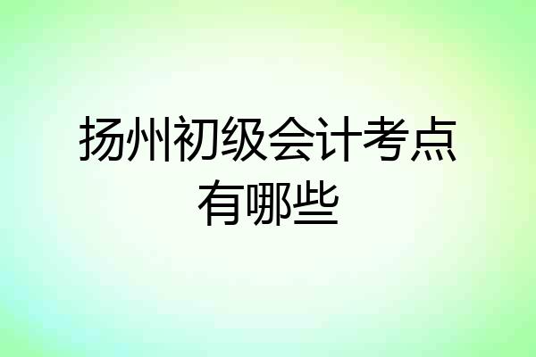 扬州初级会计考点有哪些