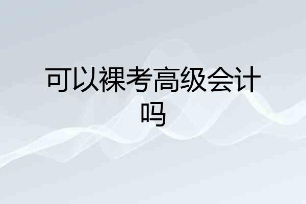 可以裸考高级会计吗
