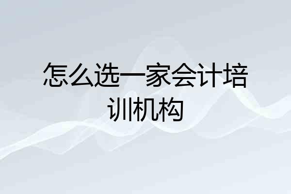 怎么选一家会计培训机构
