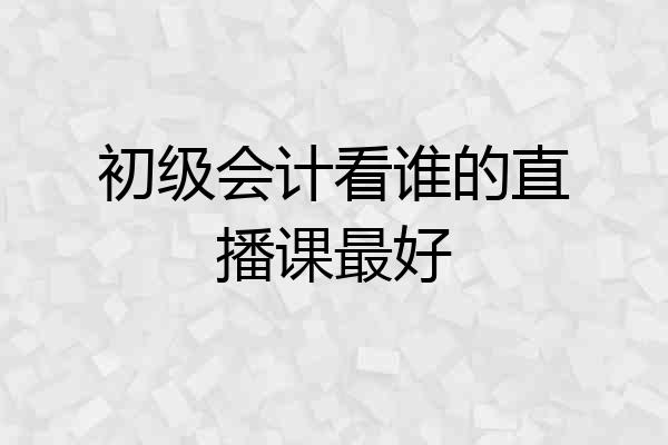 初级会计看谁的直播课最好