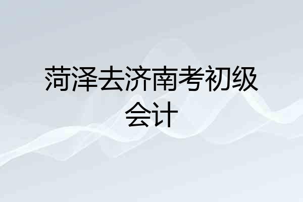 菏泽去济南考初级会计