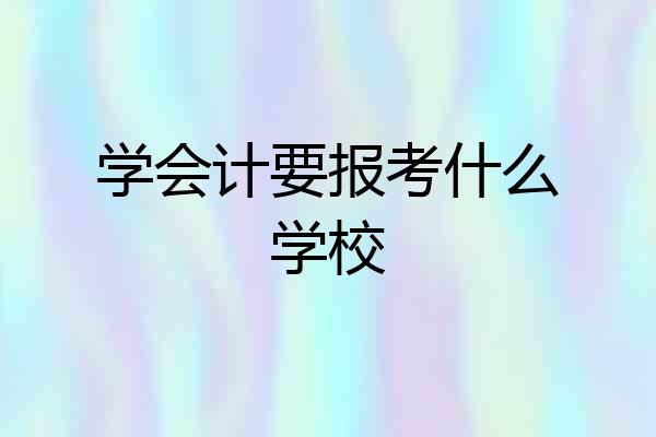 学会计要报考什么学校