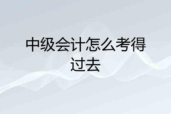 中级会计怎么考得过去