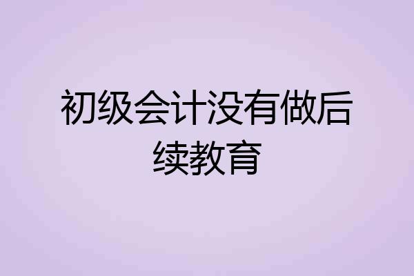 初级会计没有做后续教育