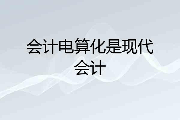 会计电算化是现代会计