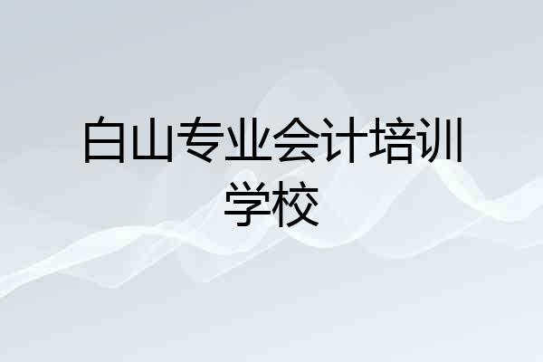 白山专业会计培训学校
