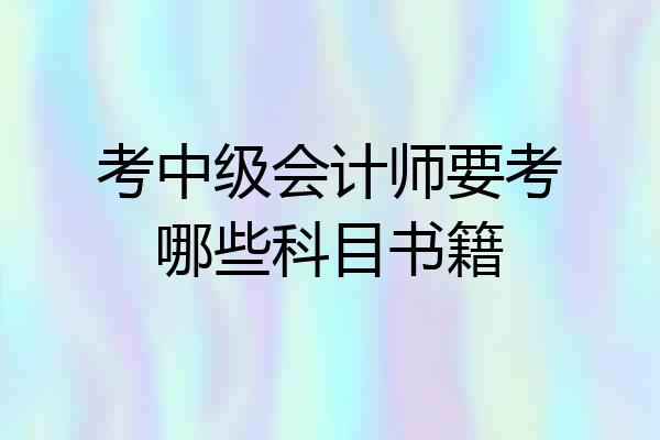 考中级会计师要考哪些科目书籍