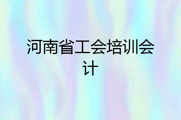河南省工会培训会计