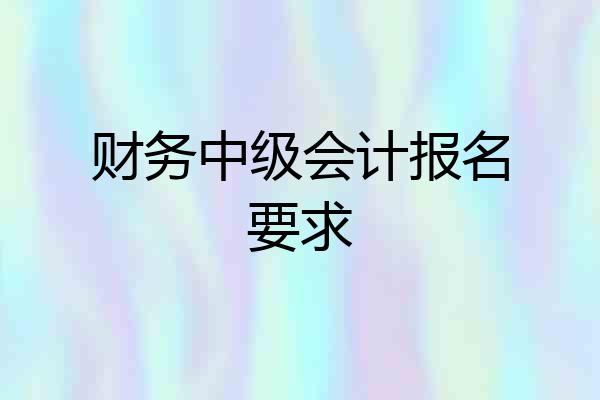 财务中级会计报名要求